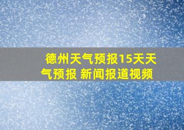 德州天气预报15天天气预报 新闻报道视频